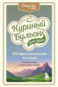 Куриный бульон для души: 101 вдохновляющая история о сильных людях и удивительных судьбах