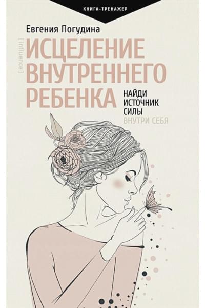Погудина Евгения Юрьевна: Исцеление Внутреннего ребенка: найди источник силы внутри себя