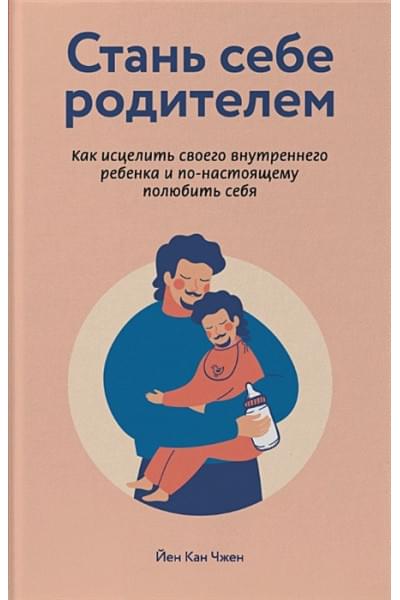 Чжен Йен Кан: Стань себе родителем. Как исцелить своего внутреннего ребенка и по-настоящему полюбить себя