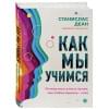 Деан Станислас: Как мы учимся. Почему мозг учится лучше, чем любая машина… пока