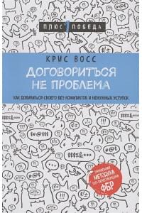 Договориться не проблема. Как добиваться своего без конфликтов и ненужных уступок