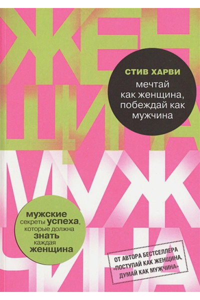 Харви Стив: Мечтай как женщина, побеждай как мужчина. Мужские секреты достижения успеха, которые должна знать каждая женщина