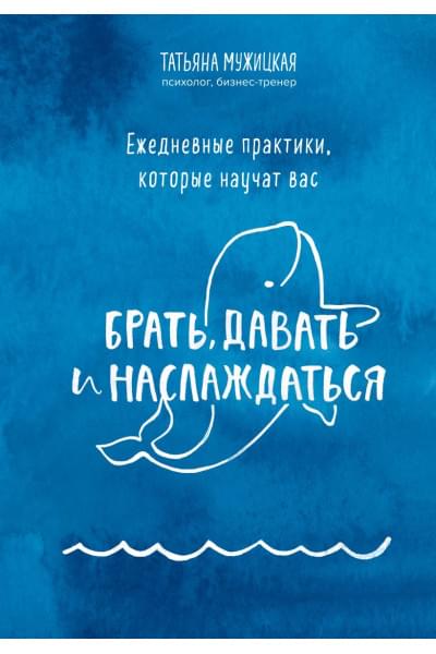 Мужицкая Татьяна Владимировна: Ежедневные практики, которые научат вас брать, давать и наслаждаться