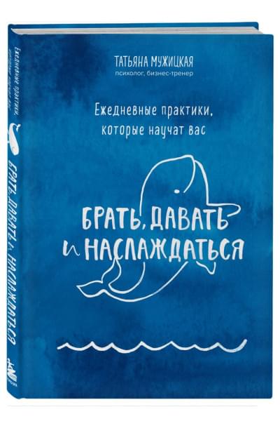 Мужицкая Татьяна Владимировна: Ежедневные практики, которые научат вас брать, давать и наслаждаться