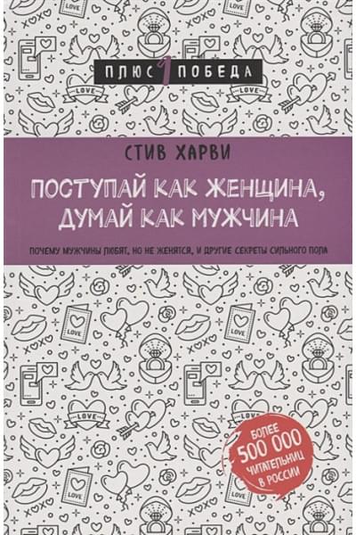 Харви Стив: Поступай как женщина, думай как мужчина. Почему мужчины любят, но не женятся, и другие секреты сильного пола