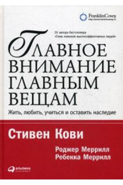 Кови Стивен: Главное внимание главным вещам: Жить, любить, учиться и оставить наследие