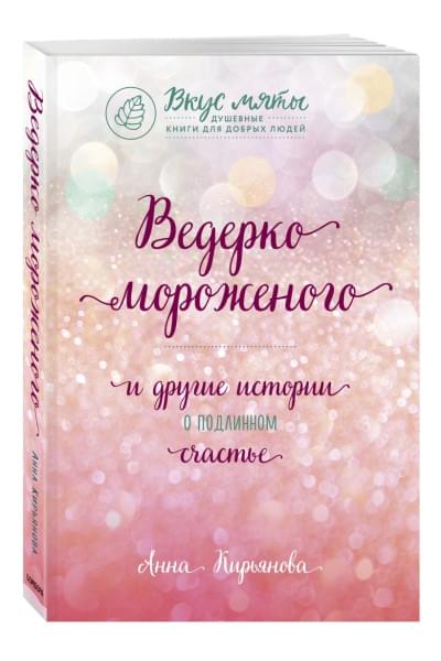 Кирьянова Анна Валентиновна: Ведерко мороженого и другие истории о подлинном счастье