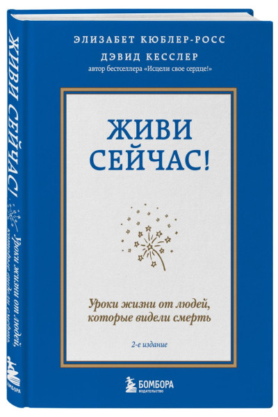 Кесслер Дэвид А., Кюблер-Росс Элизабет: Живи сейчас! Уроки жизни от людей, которые видели смерть (2-е издание)