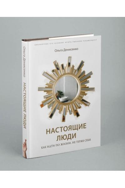 Ольга Денисенко: Настоящие люди. Как идти по жизни, не теряя себя