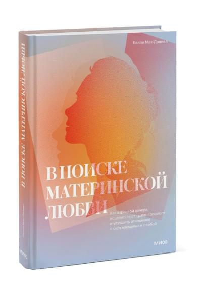 МакДэниэл Келли: В поиске материнской любви. Как взрослой дочери исцелиться от травм прошлого и улучшить отношения с