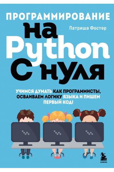 Фостер Патриша: Программирование на Python с нуля. Учимся думать как программисты, осваиваем логику языка и пишем первый код!
