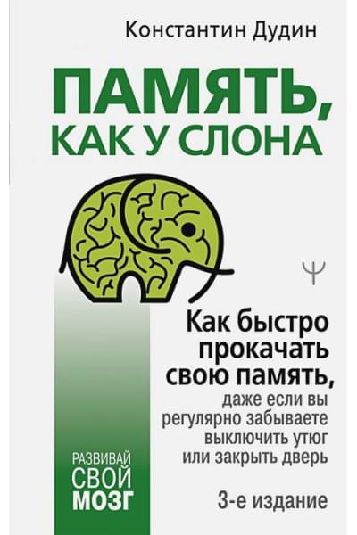 Память, как у слона. Как быстро прокачать свою память, даже если вы регулярно забываете выключить утюг или закрыть дверь. 3-е издание
