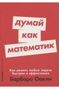 Думай как математик: Как решать любые задачи быстрее и эффективнее