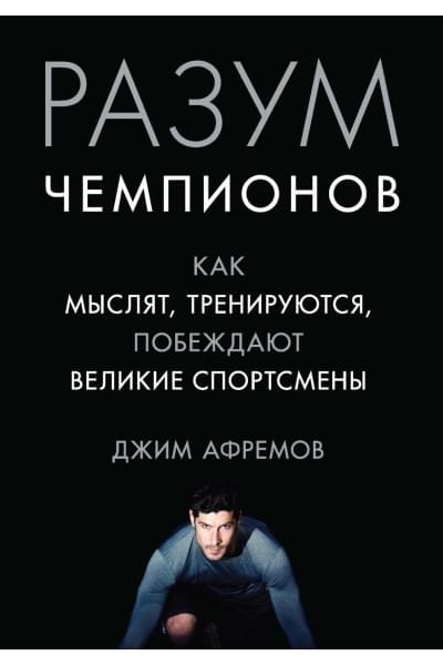 Афремов Джим: Разум чемпионов. Как мыслят, тренируются, побеждают великие спортсмены