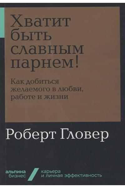 Гловер Роберт: Хватит быть славным парнем! Как добиться желаемого в любви, работе и жизни + Покет-серия