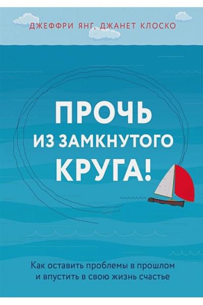 Янг Джеффри, Клоско Джанет: Прочь из замкнутого круга! Как оставить проблемы в прошлом и впустить в свою жизнь счастье