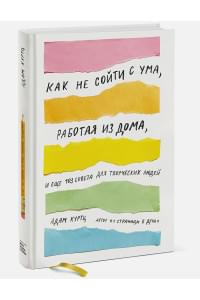 Как не сойти с ума, работая из дома, и еще 103 совета для творческих людей