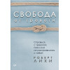 Лихи Р.: Свобода от тревоги. Справься с тревогой, пока она не расправилась с тобой