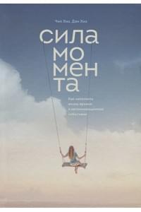 Сила момента. Как наполнить жизнь яркими и запоминающимися событиями