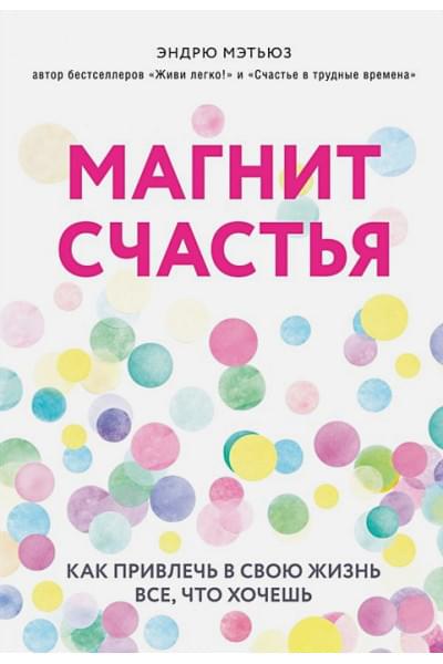 Мэтьюз Эндрю: Магнит счастья. Как привлечь в свою жизнь все, что хочешь