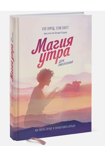 Элрод Хэл, Кордер Хонори, Скотт Стив: Магия утра для писателей. Как писать лучше и зарабатывать больше