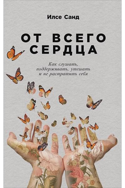 Санд И.: От всего сердца: Как слушать, поддерживать, утешать и не растратить себя
