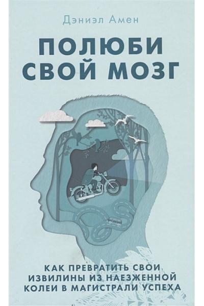 Амен Дэниэл : Полюби свой мозг. Как превратить свои извилины из наезженной колеи в магистрали успеха