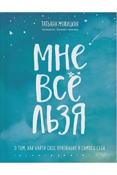 Мужицкая Татьяна Владимировна: Мне все льзя. О том, как найти свое призвание и самого себя