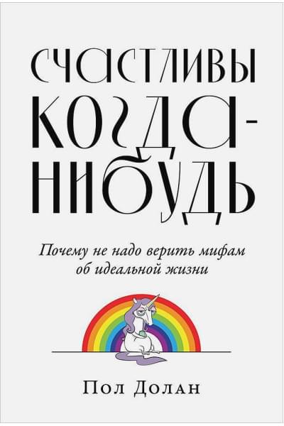 Долан П.: Счастливы когда-нибудь: Почему не надо верить мифам об идеальной жизни