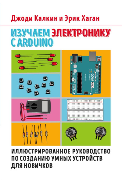 Калкин Джоди, Хаган Эрик: Изучаем электронику с Arduino. Иллюстрированное руководство по созданию умных устройств для новичков