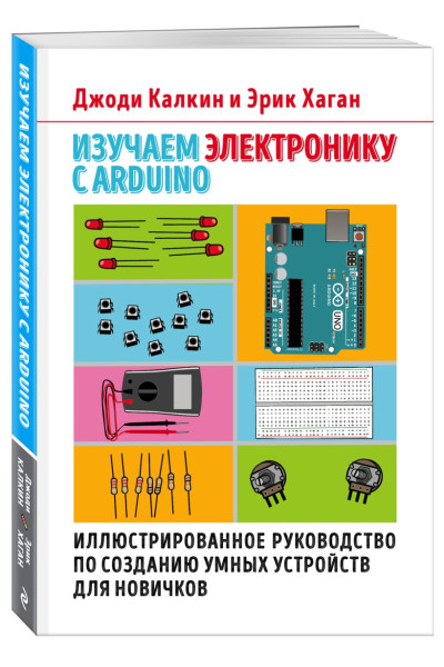 Калкин Джоди, Хаган Эрик: Изучаем электронику с Arduino. Иллюстрированное руководство по созданию умных устройств для новичков