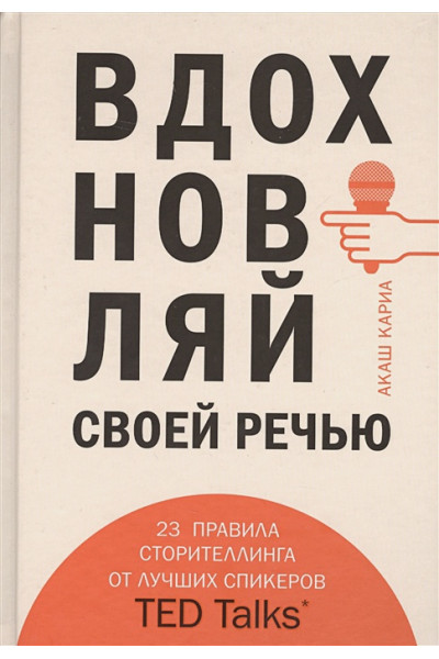 Кариа Акаш: Вдохновляй своей речью. 23 инструмента сторителлинга от лучших спикеров TED Talks