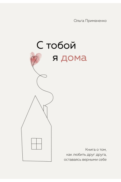 Примаченко Ольга Викторовна: С тобой я дома. Книга о том, как любить друг друга, оставаясь верными себе