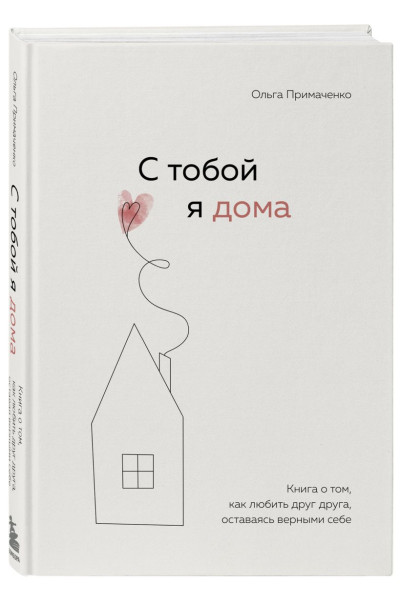 Примаченко Ольга Викторовна: С тобой я дома. Книга о том, как любить друг друга, оставаясь верными себе