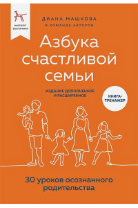 Азбука счастливой семьи. 30 уроков осознанного родительства (издание дополненное и расширенное)