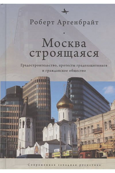 Аргенбрайт Р.: Москва строящаяся: Градостроительство, протесты градозащитников и гражданское общество