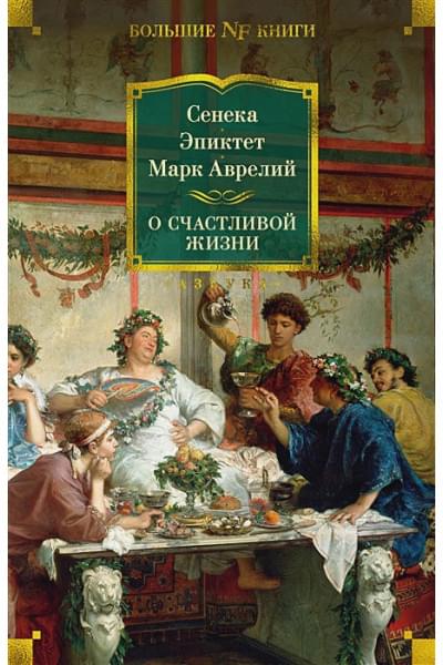 Сенека , Эпиктет , Аврелий М.: О счастливой жизни