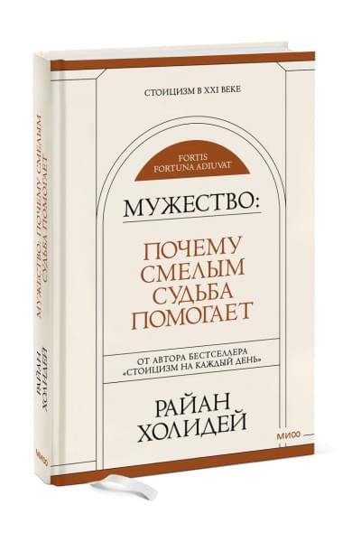 Райан Холидей: Мужество: Почему смелым судьба помогает. Стоицизм в XXI веке.