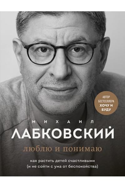 Лабковский Михаил: Люблю и понимаю. Как растить детей счастливыми (и не сойти с ума от беспокойства)