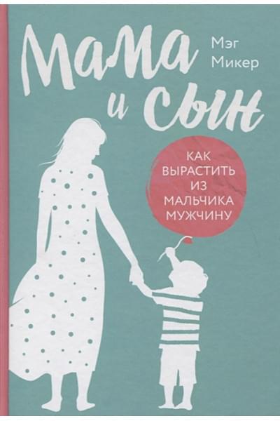 Микер Мэг: Мама и сын. Как вырастить из мальчика мужчину (твердая обложка)