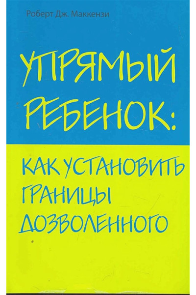 Маккензи Роберт Дж.: Упрямый ребенок: как установить границы дозволенного