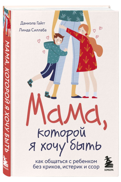 Гайгг Даниэла, Силлаба Линда: Мама, которой я хочу быть. Как общаться с ребенком без криков, истерик и ссор