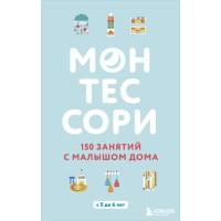 Монтессори. 150 занятий с малышом дома