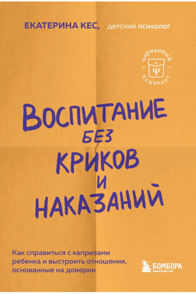 Кес Екатерина: Воспитание без криков и наказаний. Как справиться с истериками и капризами ребенка и выстроить отношения, основанные на доверии и любви