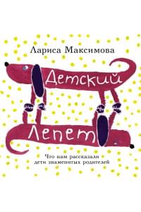 Детский лепет. Что нам рассказали дети знаменитых родителей