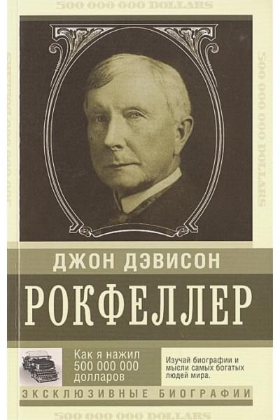 Рокфеллер Джон Дэвисон: Как я нажил 500 000 000. Мемуары миллиардера