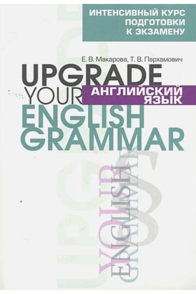 Макарова Е., Пархамович Т.: Английский язык. Upgrade your English Grammar