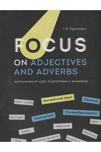 Focus on Adjectives and Adverbs. Английский язык: Грамматика. Лексика. Словообразование: интенсивный курс подготовки к экзамену