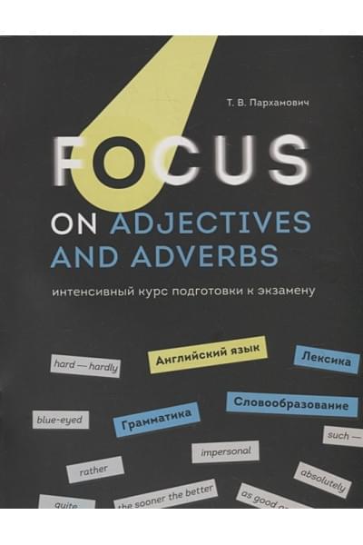 Пархамович Татьяна : Focus on Adjectives and Adverbs. Английский язык: Грамматика. Лексика. Словообразование: интенсивный курс подготовки к экзамену