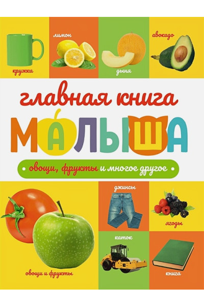 Ктиторова Е., Черепанова М.: Главная книга малыша. Овощи, фрукты и многое другое